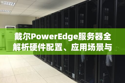 戴尔PowerEdge服务器全解析硬件配置、应用场景与典型故障代码E02S处理指南