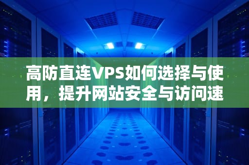 高防直连VPS如何选择与使用，提升网站安全与访问速度