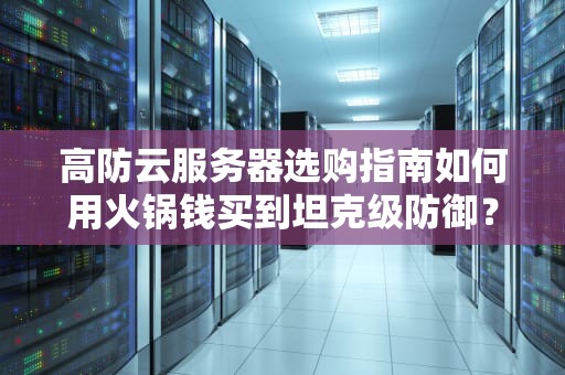 高防云服务器选购指南如何用火锅钱买到坦克级防御？