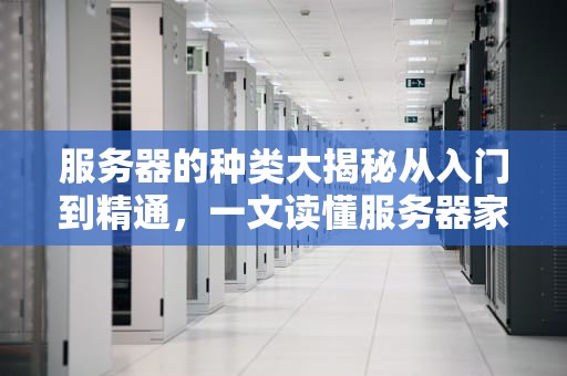 服务器的种类大揭秘从入门到精通，一文读懂服务器家族