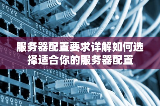 服务器配置要求详解如何选择适合你的服务器配置