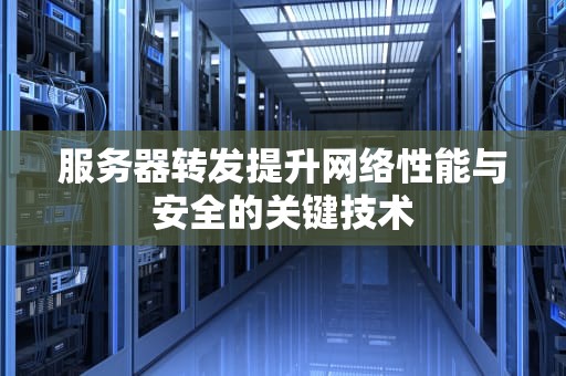 服务器转发提升网络性能与安全的关键技术