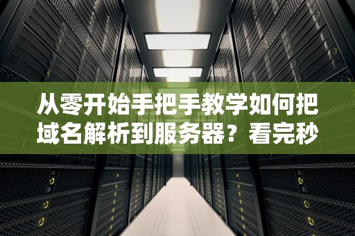 从零开始手把手教学如何把域名解析到服务器？看完秒变技术宅！