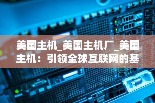 美国主机_美国主机厂_美国主机：引领全球互联网的基石