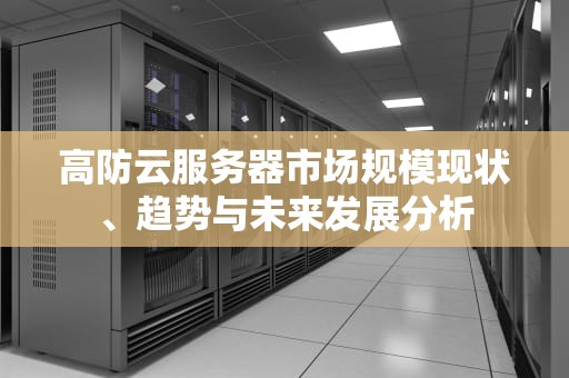 高防云服务器市场规模现状、趋势与未来发展分析