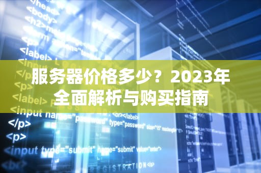 服务器价格多少？2023年全面解析与购买指南