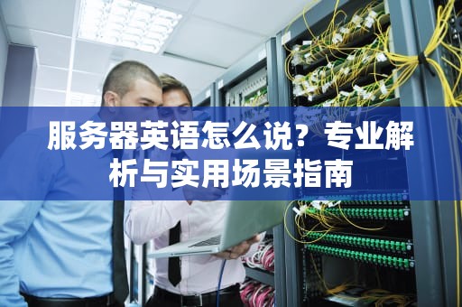 服务器英语怎么说？专业解析与实用场景指南