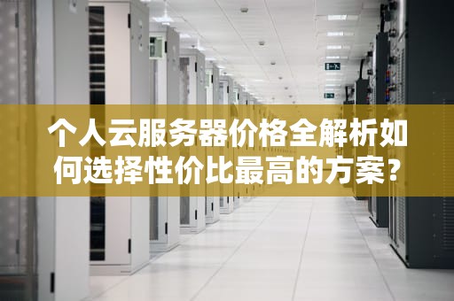个人云服务器价格全解析如何选择性价比最高的方案？