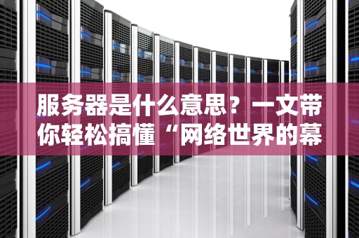 服务器是什么意思？一文带你轻松搞懂“网络世界的幕后英雄”