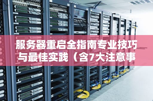 服务器重启全指南专业技巧与最佳实践（含7大注意事项）