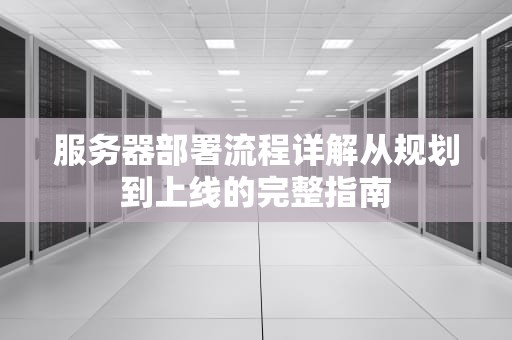 服务器部署流程详解从规划到上线的完整指南