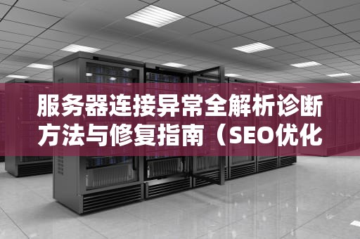 服务器连接异常全解析诊断方法与修复指南（SEO优化版）