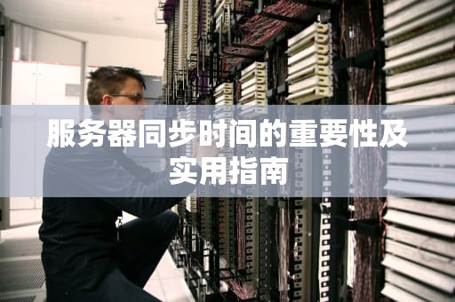 服务器同步时间的重要性及实用指南