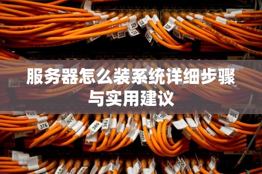 服务器怎么装系统详细步骤与实用建议