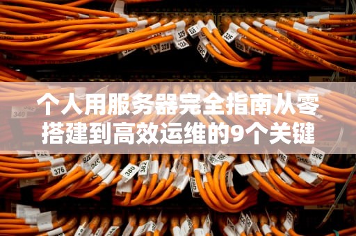 个人用服务器完全指南从零搭建到高效运维的9个关键步骤