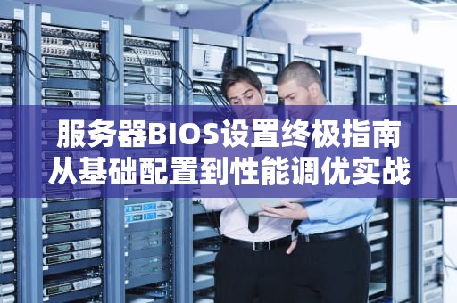 服务器BIOS设置终极指南从基础配置到性能调优实战