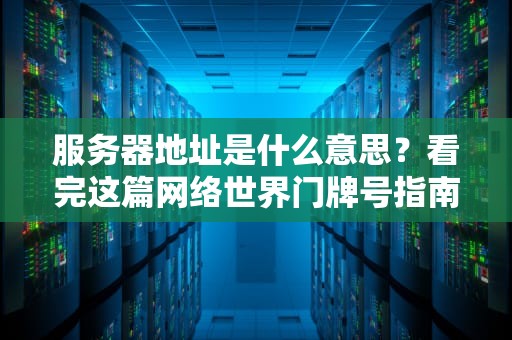 服务器地址是什么意思？看完这篇网络世界门牌号指南秒变老司机