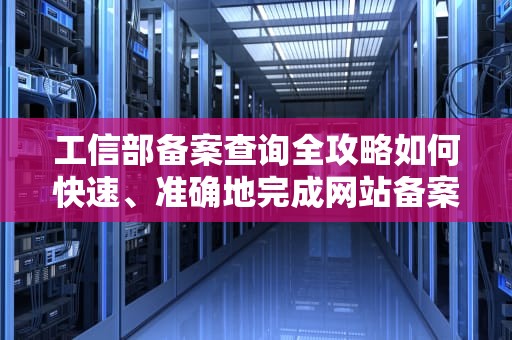 工信部备案查询全攻略如何快速、准确地完成网站备案查询