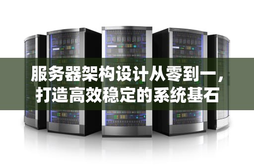 服务器架构设计从零到一，打造高效稳定的系统基石
