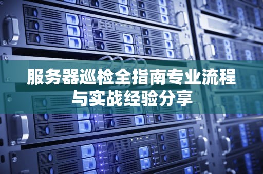 服务器巡检全指南专业流程与实战经验分享