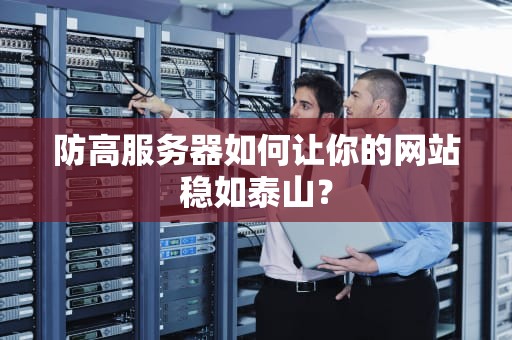 防高服务器如何让你的网站稳如泰山？