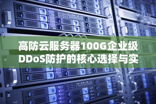 高防云服务器100G企业级DDoS防护的核心选择与实战指南