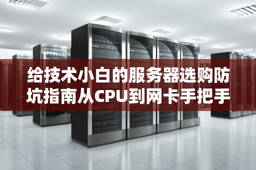 给技术小白的服务器选购防坑指南从CPU到网卡手把手教你当合格甲方