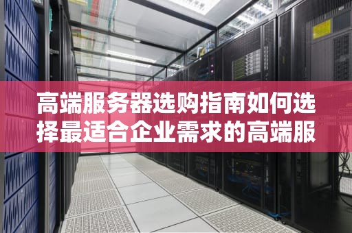高端服务器选购指南如何选择最适合企业需求的高端服务器