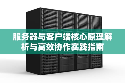 服务器与客户端核心原理解析与高效协作实践指南