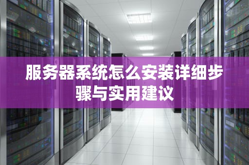 服务器系统怎么安装详细步骤与实用建议