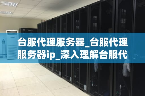台服代理服务器_台服代理服务器ip_深入理解台服代理服务器