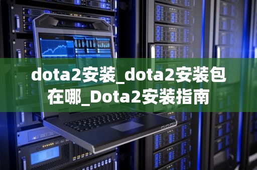 dota2安装_dota2安装包在哪_Dota2安装指南