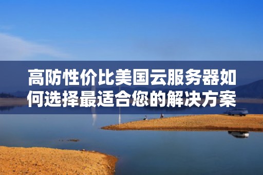 高防性价比美国云服务器如何选择最适合您的解决方案