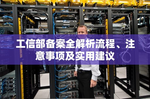 工信部备案全解析流程、注意事项及实用建议