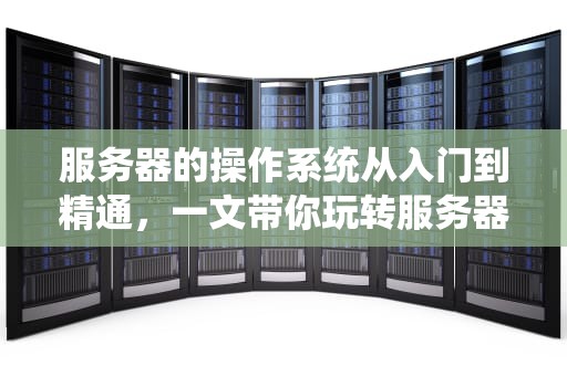 服务器的操作系统从入门到精通，一文带你玩转服务器OS