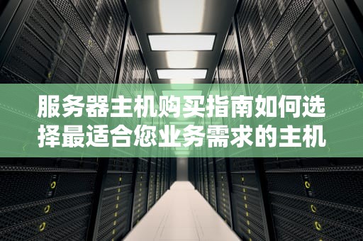 服务器主机购买指南如何选择最适合您业务需求的主机