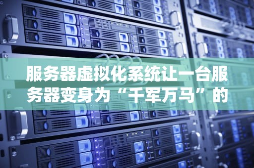 服务器虚拟化系统让一台服务器变身为“千军万马”的神奇技术