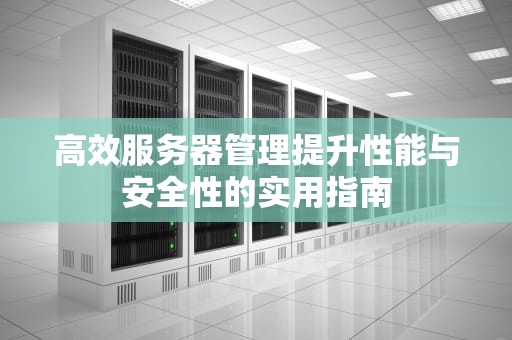 高效服务器管理提升性能与安全性的实用指南