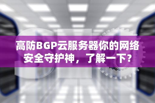 高防BGP云服务器你的网络安全守护神，了解一下？