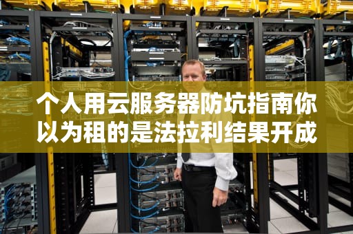 个人用云服务器防坑指南你以为租的是法拉利结果开成了共享单车？