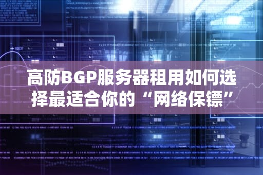 高防BGP服务器租用如何选择最适合你的“网络保镖”？