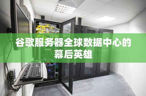 谷歌服务器全球数据中心的幕后英雄