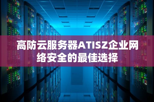 高防云服务器ATISZ企业网络安全的最佳选择
