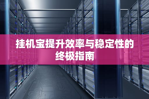 挂机宝提升效率与稳定性的终极指南