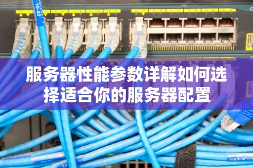 服务器性能参数详解如何选择适合你的服务器配置