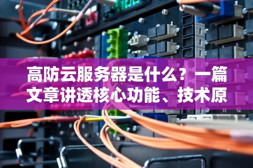 高防云服务器是什么？一篇文章讲透核心功能、技术原理与选型指南