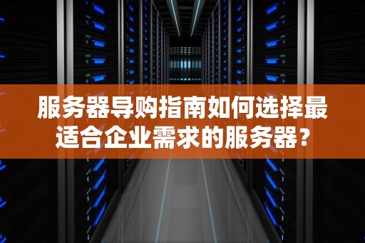 服务器导购指南如何选择最适合企业需求的服务器？