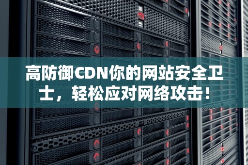 高防御CDN你的网站安全卫士，轻松应对网络攻击！