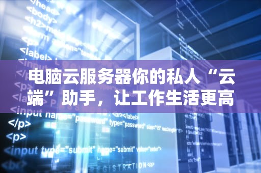 电脑云服务器你的私人“云端”助手，让工作生活更高效！