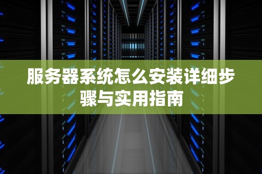 服务器系统怎么安装详细步骤与实用指南